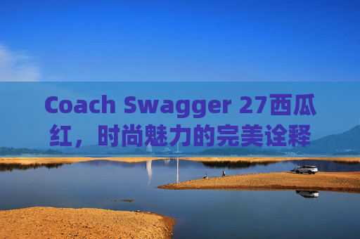 Coach Swagger 27西瓜红，时尚魅力的完美诠释