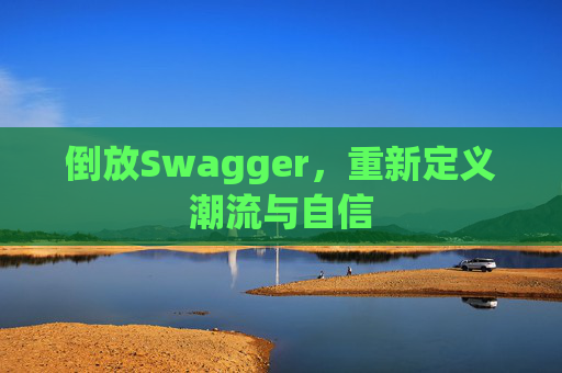 倒放Swagger，重新定义潮流与自信
