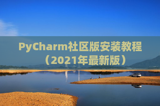 PyCharm社区版安装教程（2021年最新版）