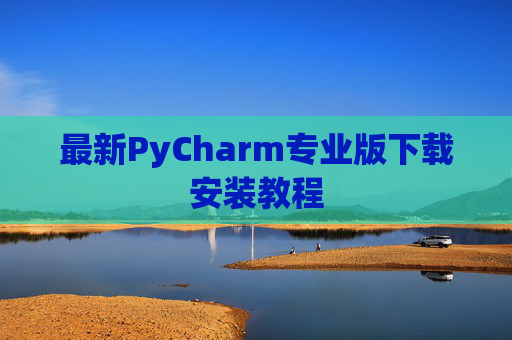 最新PyCharm专业版下载安装教程
