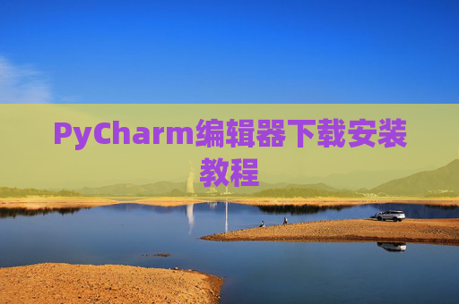 PyCharm编辑器下载安装教程